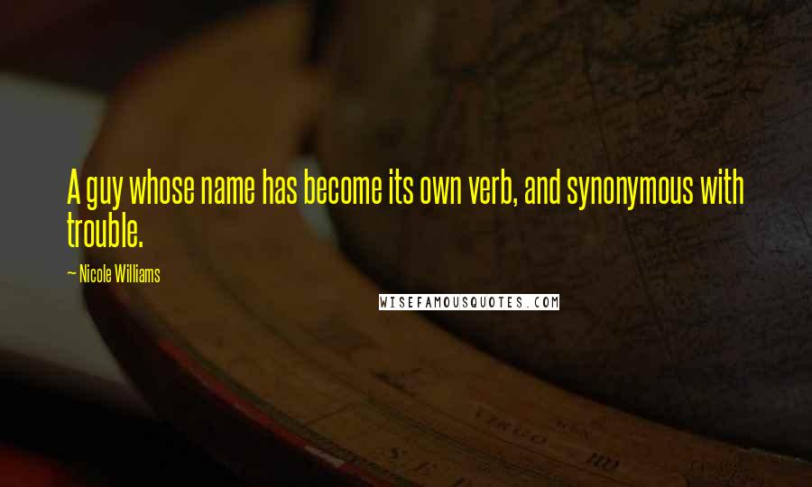 Nicole Williams Quotes: A guy whose name has become its own verb, and synonymous with trouble.