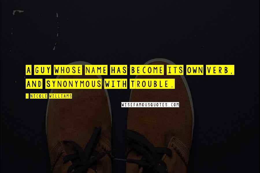 Nicole Williams Quotes: A guy whose name has become its own verb, and synonymous with trouble.