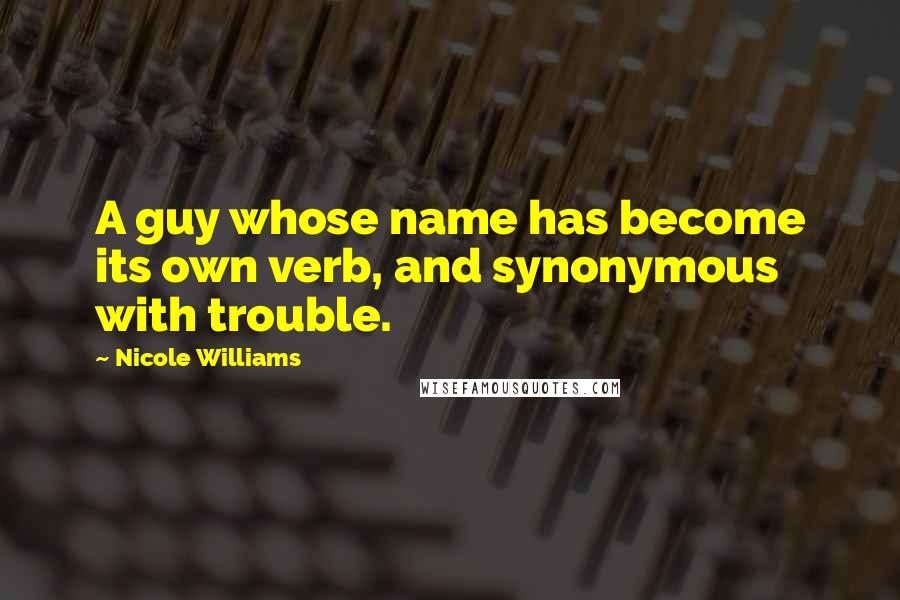 Nicole Williams Quotes: A guy whose name has become its own verb, and synonymous with trouble.