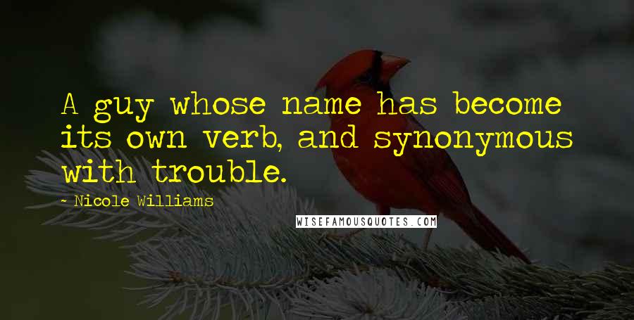 Nicole Williams Quotes: A guy whose name has become its own verb, and synonymous with trouble.
