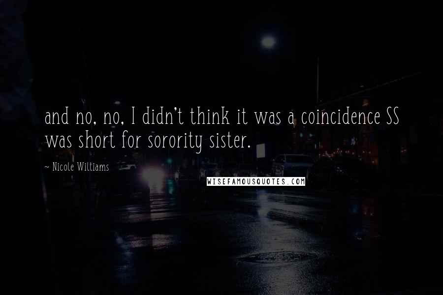Nicole Williams Quotes: and no, no, I didn't think it was a coincidence SS was short for sorority sister.