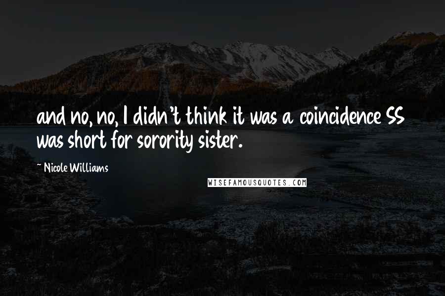 Nicole Williams Quotes: and no, no, I didn't think it was a coincidence SS was short for sorority sister.