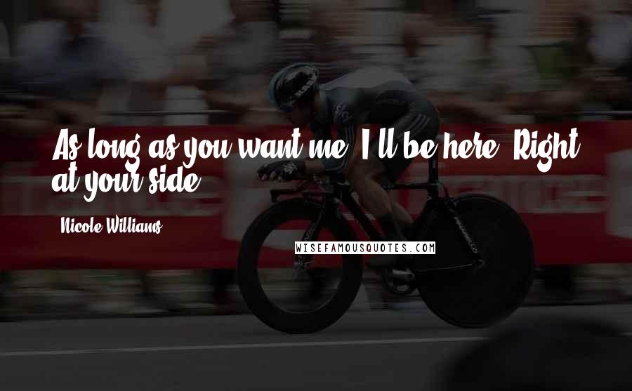 Nicole Williams Quotes: As long as you want me, I'll be here. Right at your side.