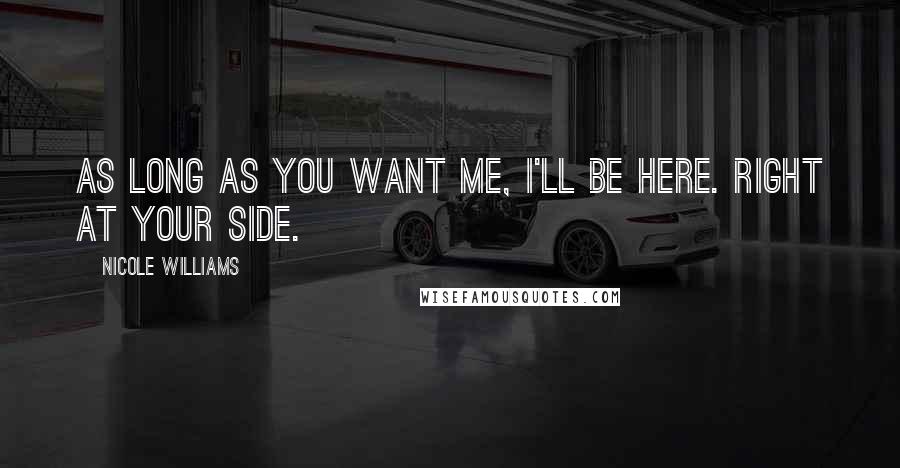 Nicole Williams Quotes: As long as you want me, I'll be here. Right at your side.