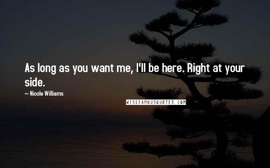 Nicole Williams Quotes: As long as you want me, I'll be here. Right at your side.