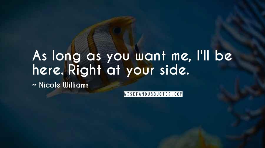 Nicole Williams Quotes: As long as you want me, I'll be here. Right at your side.