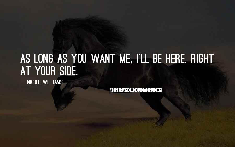 Nicole Williams Quotes: As long as you want me, I'll be here. Right at your side.
