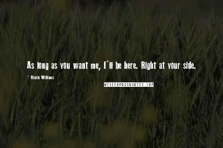 Nicole Williams Quotes: As long as you want me, I'll be here. Right at your side.