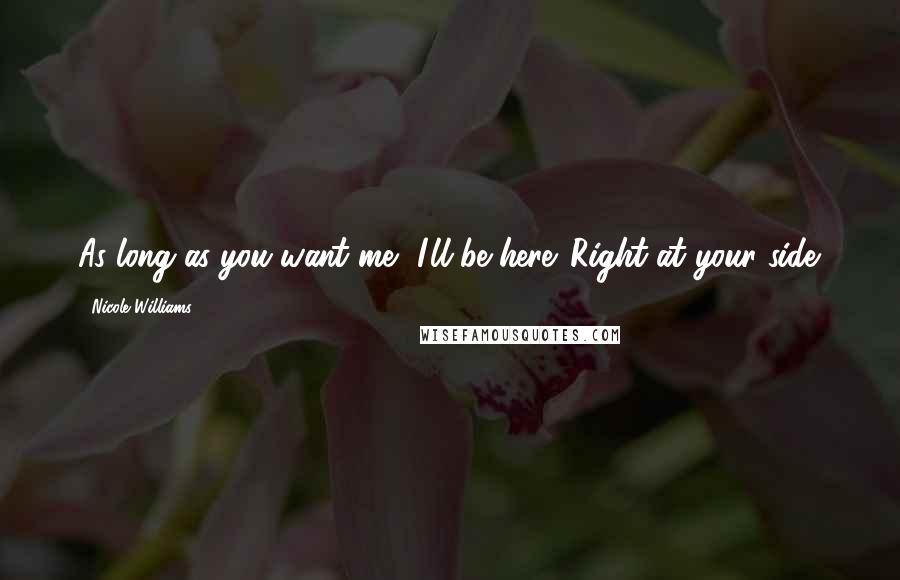 Nicole Williams Quotes: As long as you want me, I'll be here. Right at your side.