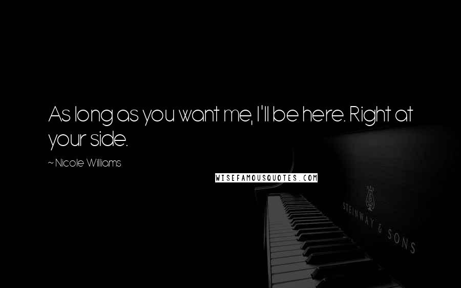 Nicole Williams Quotes: As long as you want me, I'll be here. Right at your side.