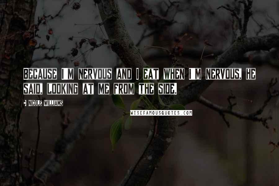 Nicole Williams Quotes: Because I'm nervous and I eat when I'm nervous, he said, looking at me from the side.