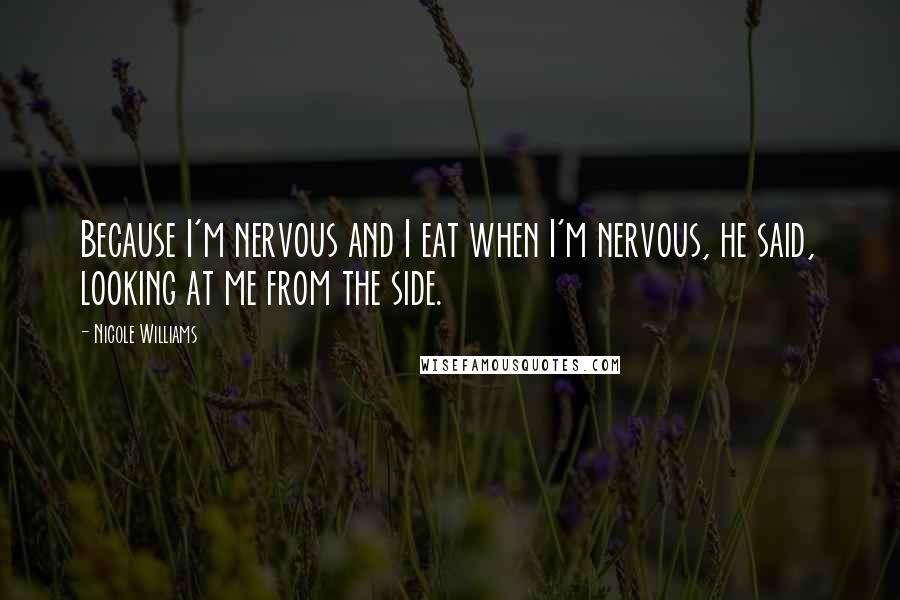 Nicole Williams Quotes: Because I'm nervous and I eat when I'm nervous, he said, looking at me from the side.