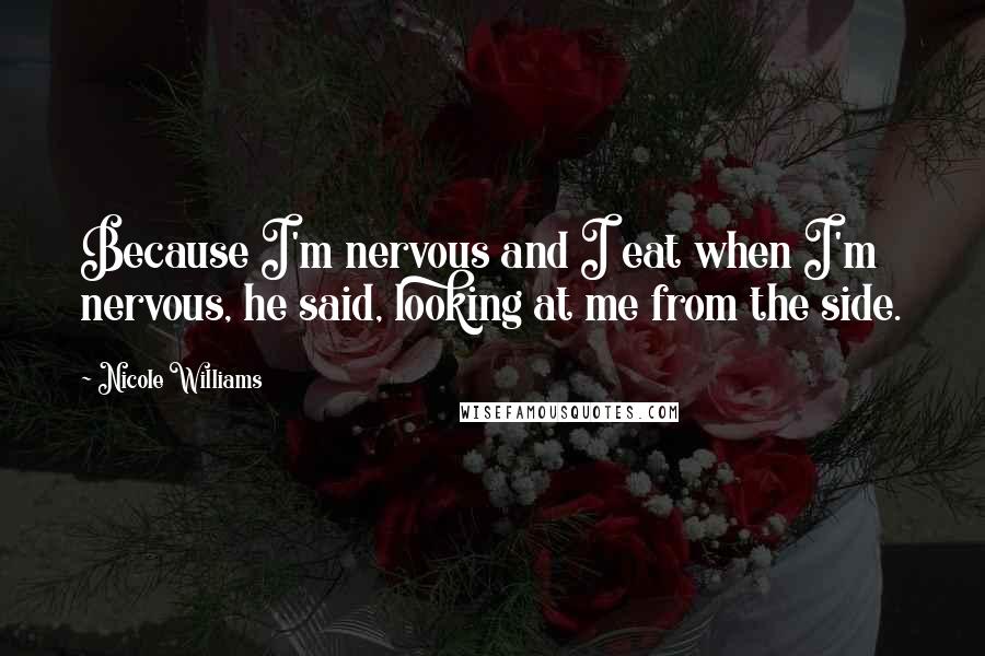 Nicole Williams Quotes: Because I'm nervous and I eat when I'm nervous, he said, looking at me from the side.