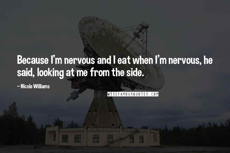 Nicole Williams Quotes: Because I'm nervous and I eat when I'm nervous, he said, looking at me from the side.