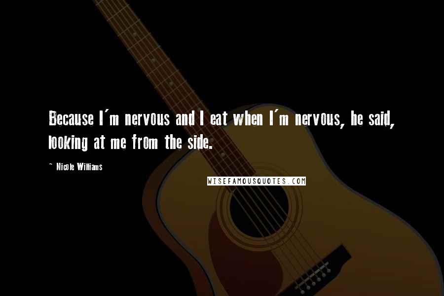 Nicole Williams Quotes: Because I'm nervous and I eat when I'm nervous, he said, looking at me from the side.