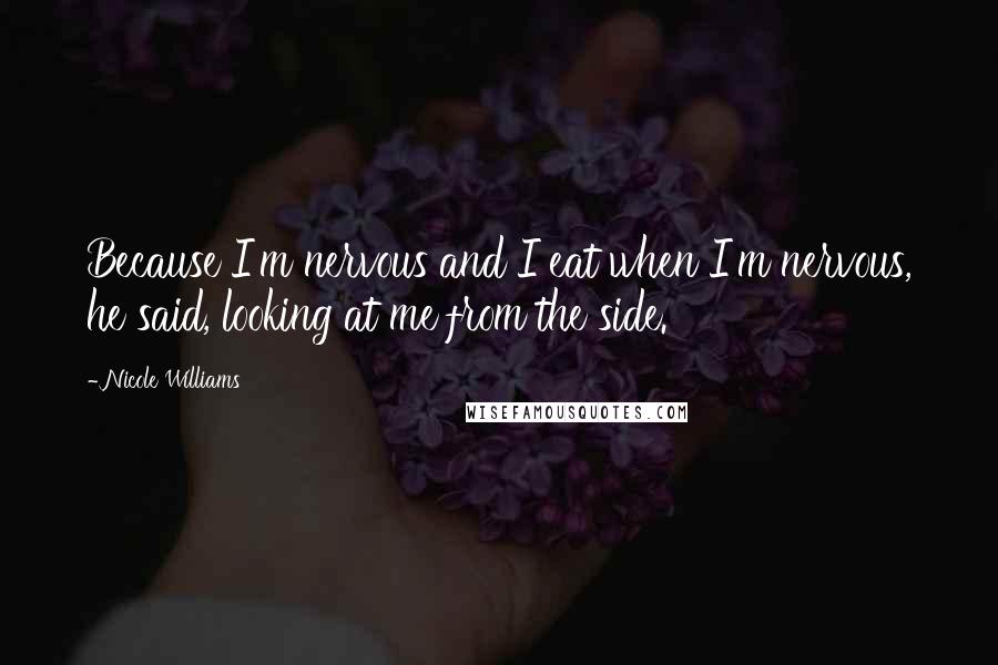 Nicole Williams Quotes: Because I'm nervous and I eat when I'm nervous, he said, looking at me from the side.