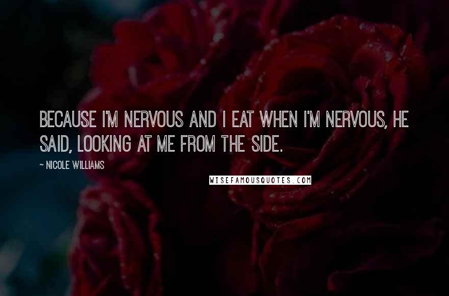 Nicole Williams Quotes: Because I'm nervous and I eat when I'm nervous, he said, looking at me from the side.