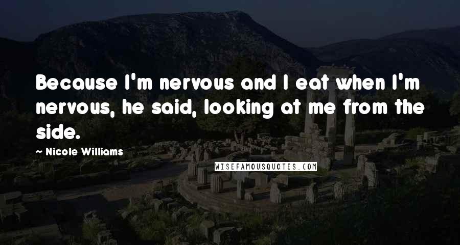 Nicole Williams Quotes: Because I'm nervous and I eat when I'm nervous, he said, looking at me from the side.