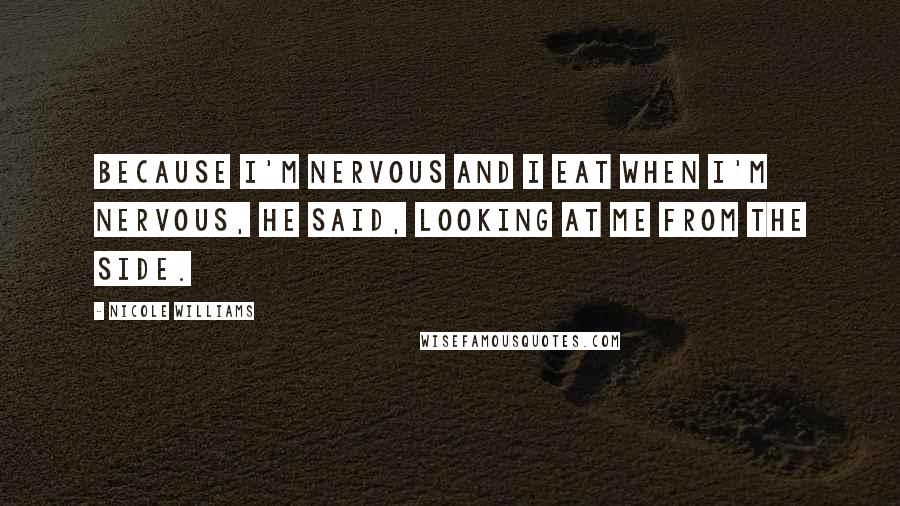 Nicole Williams Quotes: Because I'm nervous and I eat when I'm nervous, he said, looking at me from the side.