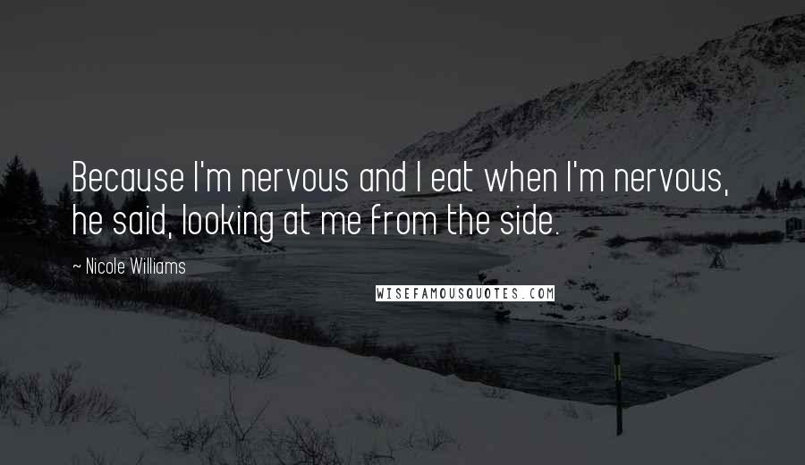 Nicole Williams Quotes: Because I'm nervous and I eat when I'm nervous, he said, looking at me from the side.