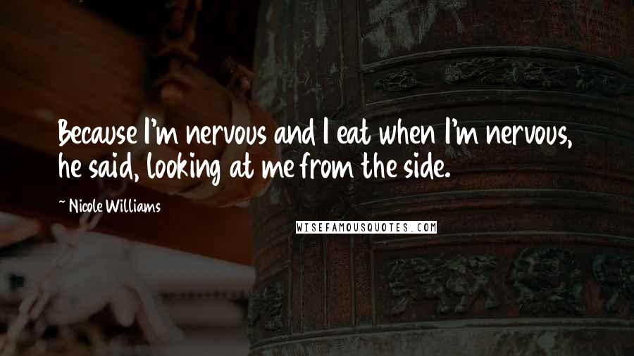 Nicole Williams Quotes: Because I'm nervous and I eat when I'm nervous, he said, looking at me from the side.