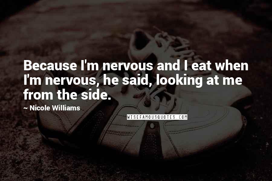 Nicole Williams Quotes: Because I'm nervous and I eat when I'm nervous, he said, looking at me from the side.