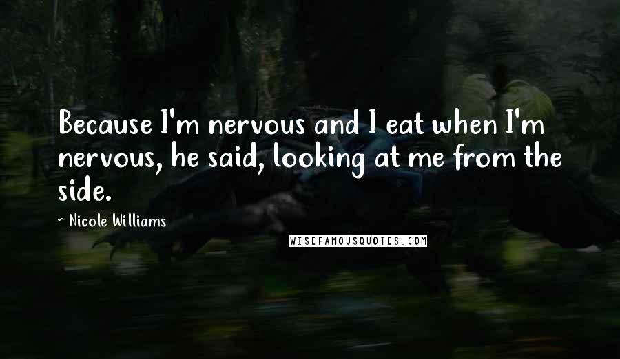 Nicole Williams Quotes: Because I'm nervous and I eat when I'm nervous, he said, looking at me from the side.