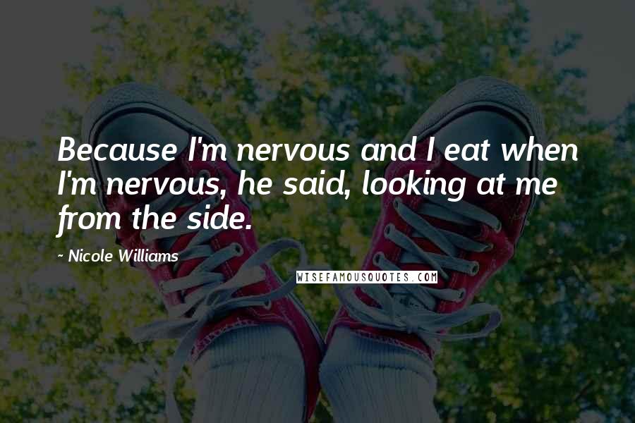 Nicole Williams Quotes: Because I'm nervous and I eat when I'm nervous, he said, looking at me from the side.