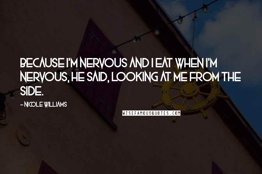 Nicole Williams Quotes: Because I'm nervous and I eat when I'm nervous, he said, looking at me from the side.