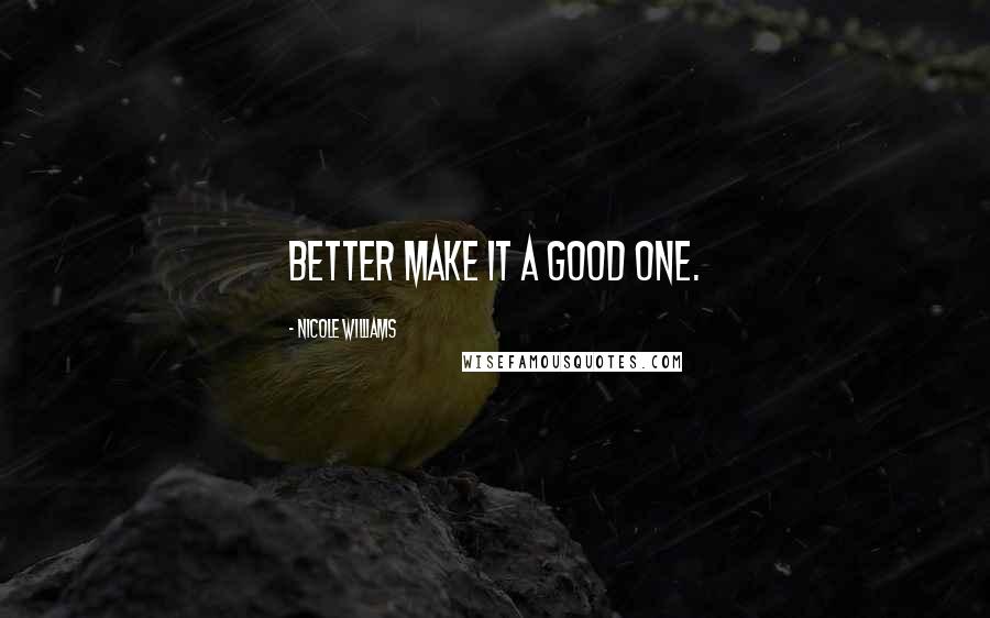 Nicole Williams Quotes: Better make it a good one.