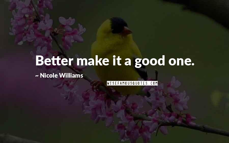 Nicole Williams Quotes: Better make it a good one.