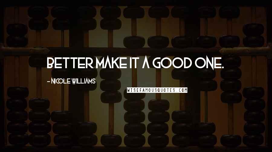 Nicole Williams Quotes: Better make it a good one.