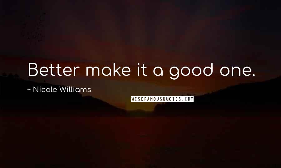 Nicole Williams Quotes: Better make it a good one.