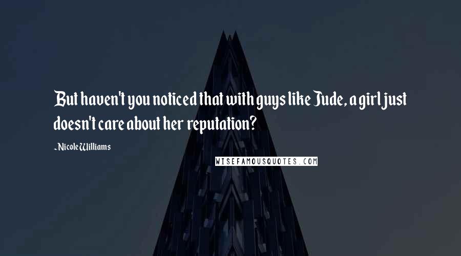 Nicole Williams Quotes: But haven't you noticed that with guys like Jude, a girl just doesn't care about her reputation?