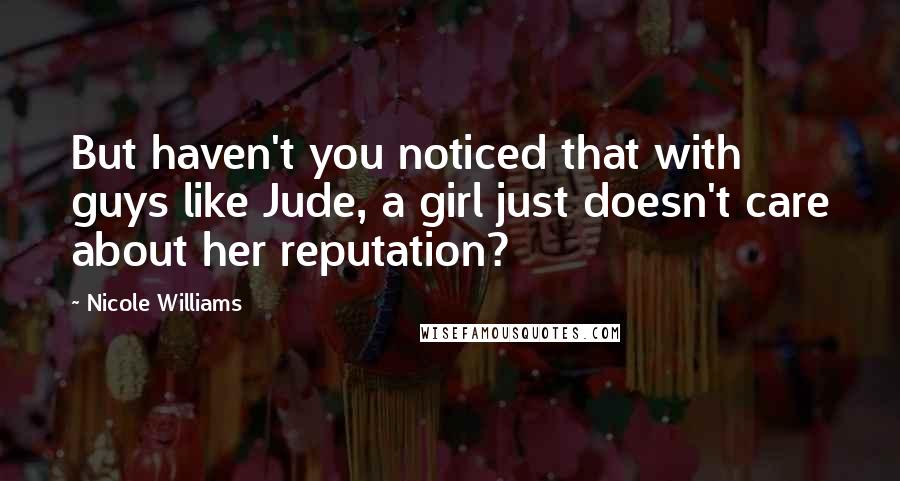 Nicole Williams Quotes: But haven't you noticed that with guys like Jude, a girl just doesn't care about her reputation?