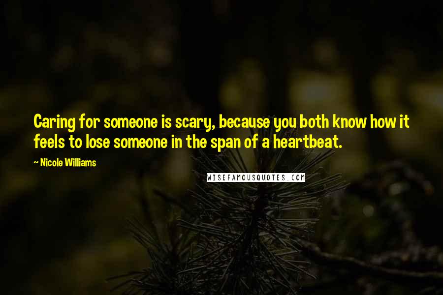 Nicole Williams Quotes: Caring for someone is scary, because you both know how it feels to lose someone in the span of a heartbeat.