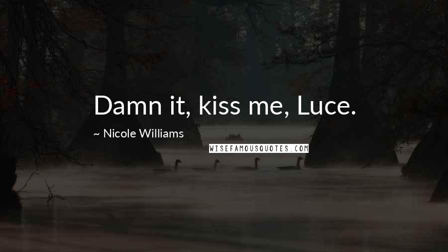 Nicole Williams Quotes: Damn it, kiss me, Luce.