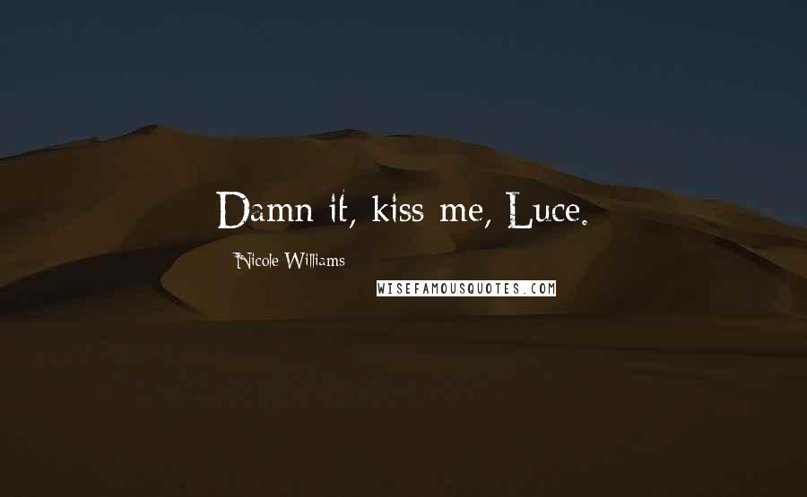 Nicole Williams Quotes: Damn it, kiss me, Luce.