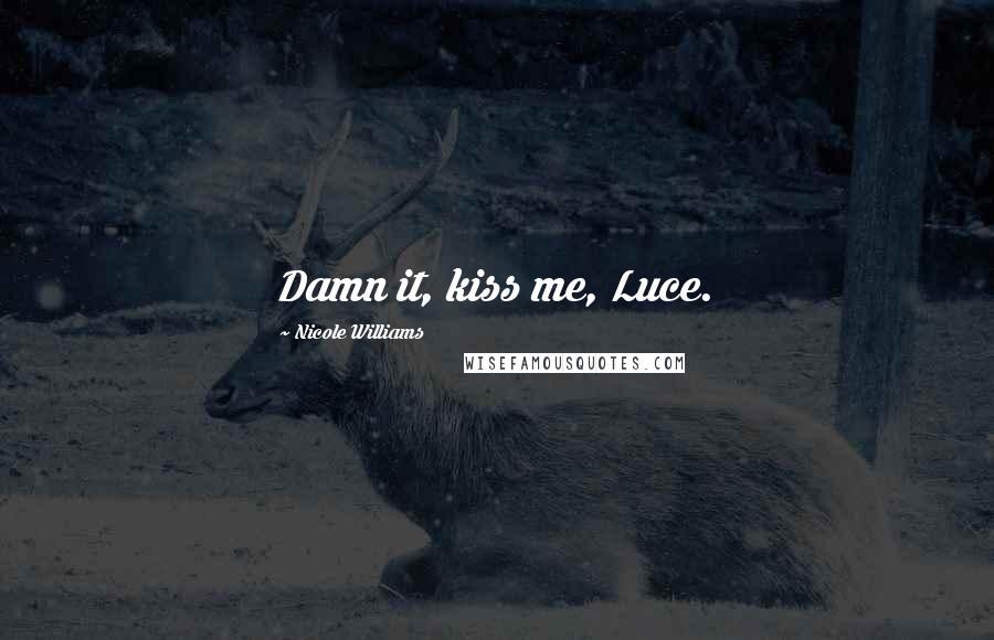 Nicole Williams Quotes: Damn it, kiss me, Luce.