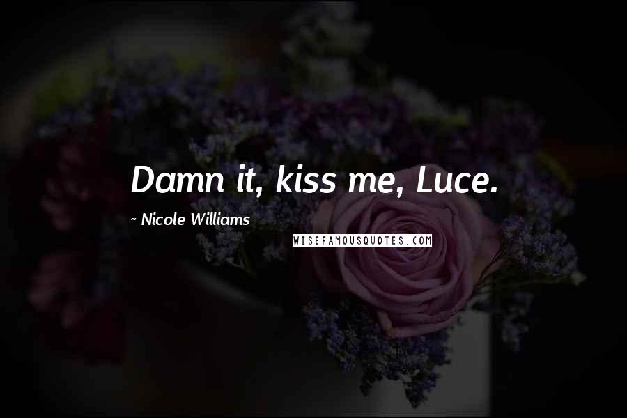 Nicole Williams Quotes: Damn it, kiss me, Luce.