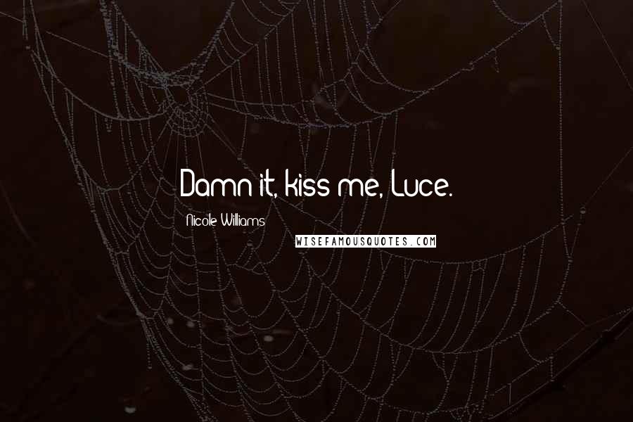 Nicole Williams Quotes: Damn it, kiss me, Luce.