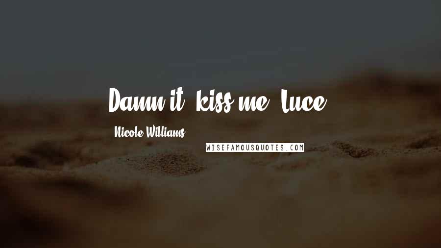 Nicole Williams Quotes: Damn it, kiss me, Luce.