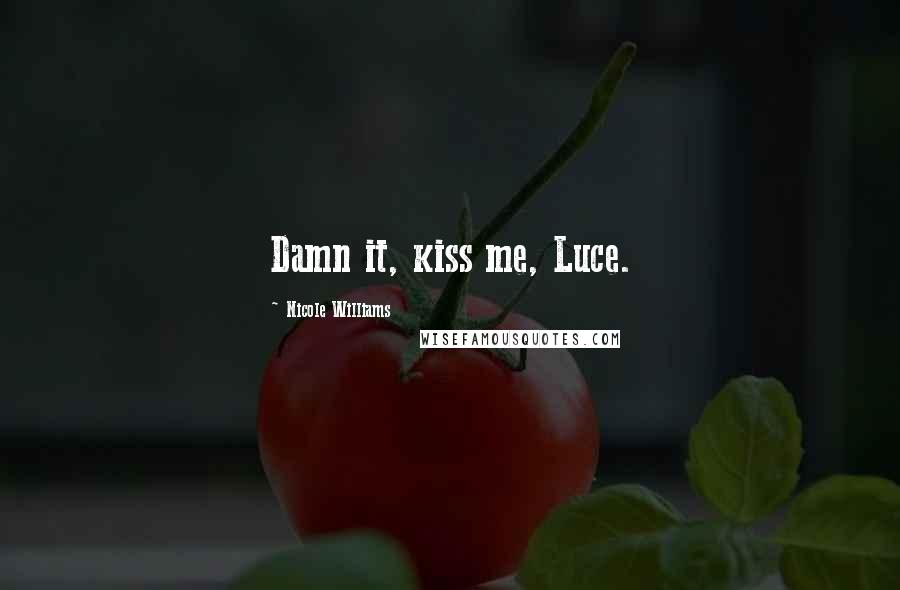 Nicole Williams Quotes: Damn it, kiss me, Luce.