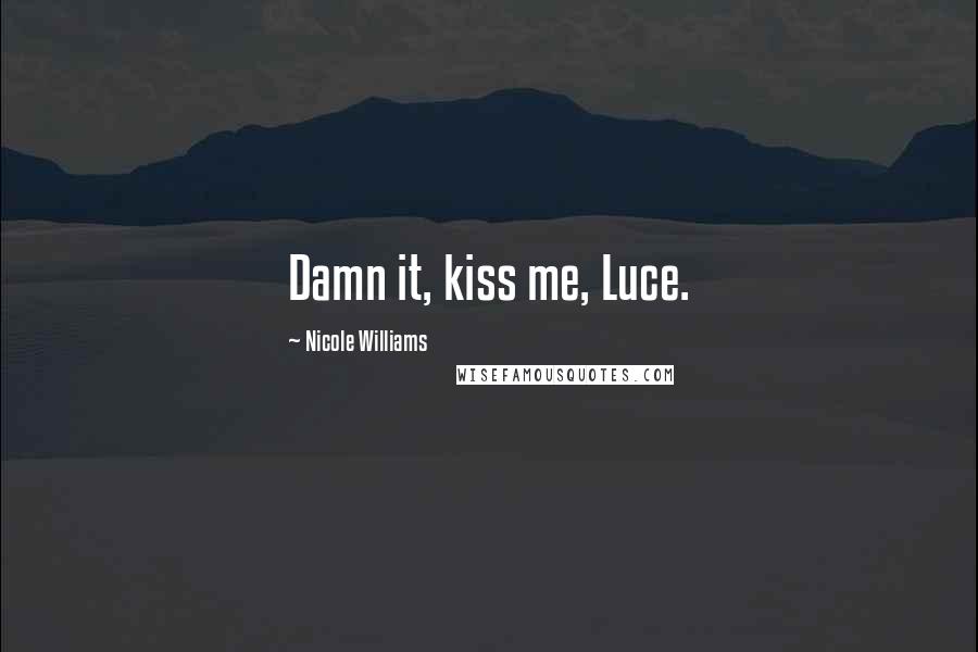 Nicole Williams Quotes: Damn it, kiss me, Luce.