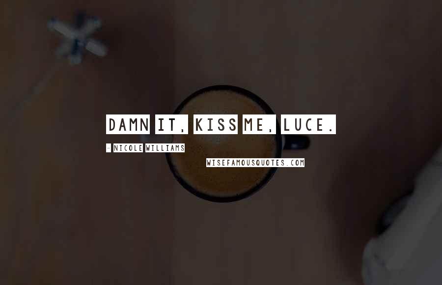 Nicole Williams Quotes: Damn it, kiss me, Luce.