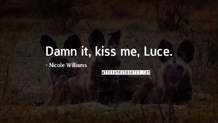 Nicole Williams Quotes: Damn it, kiss me, Luce.