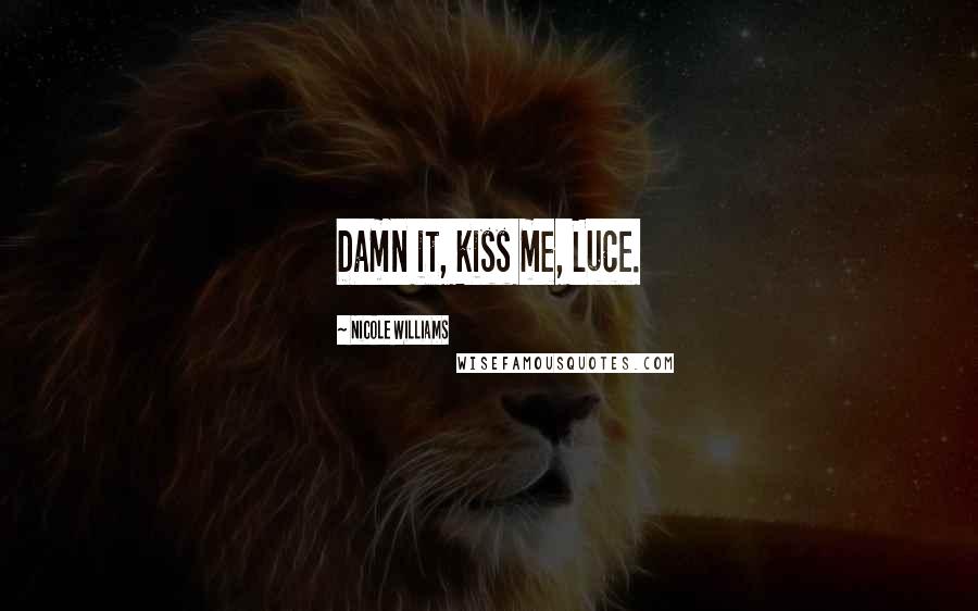 Nicole Williams Quotes: Damn it, kiss me, Luce.