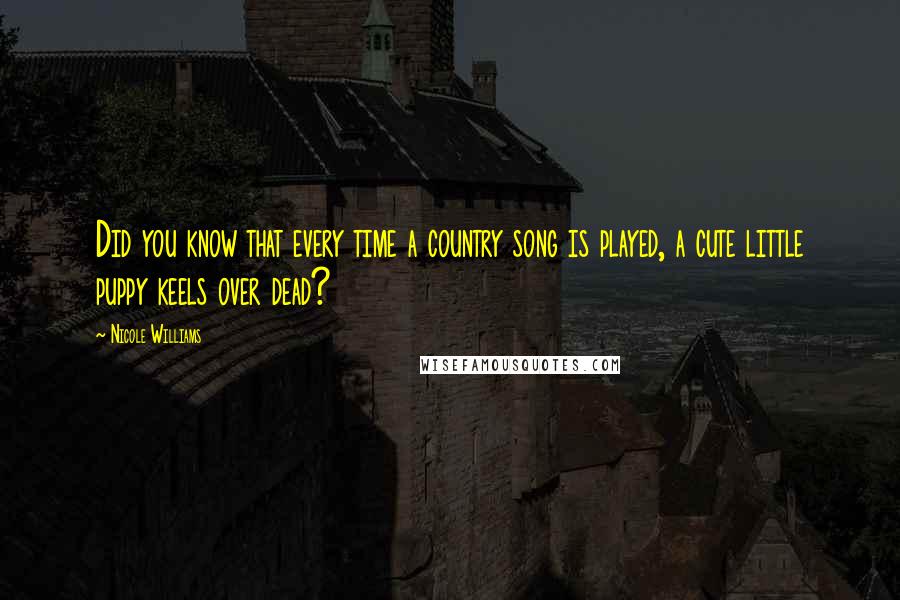 Nicole Williams Quotes: Did you know that every time a country song is played, a cute little puppy keels over dead?