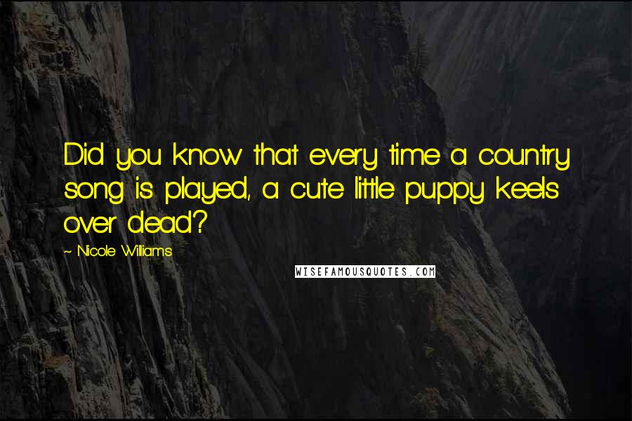 Nicole Williams Quotes: Did you know that every time a country song is played, a cute little puppy keels over dead?