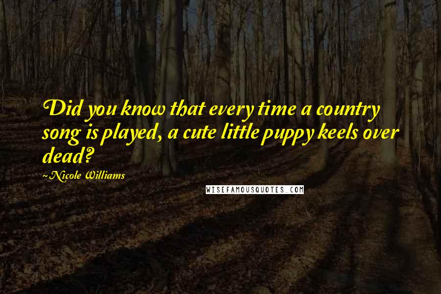 Nicole Williams Quotes: Did you know that every time a country song is played, a cute little puppy keels over dead?